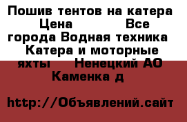            Пошив тентов на катера › Цена ­ 1 000 - Все города Водная техника » Катера и моторные яхты   . Ненецкий АО,Каменка д.